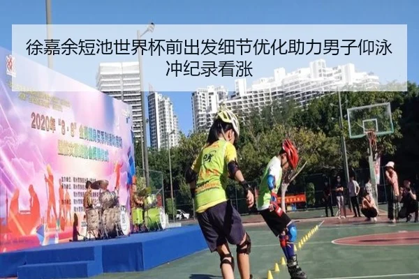 徐嘉余短池世界杯前出发细节优化助力男子仰泳冲纪录看涨